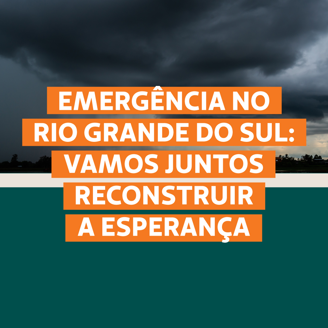 Emergência no Rio Grande do Sul: vamos juntos reconstruir a esperança